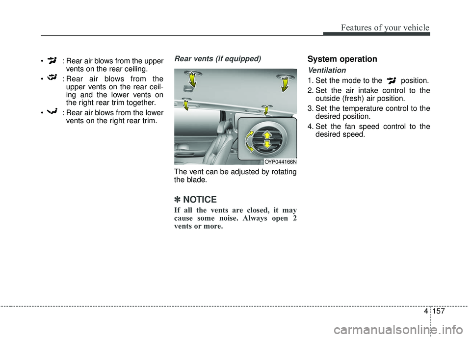 KIA SEDONA 2018 Owners Manual 4157
Features of your vehicle
: Rear air blows from the uppervents on the rear ceiling.
: Rear air blows from the upper vents on the rear ceil-
ing and the lower vents on
the right rear trim togethe KIA SEDONA 2018 Owners Manual 4157
Features of your vehicle
: Rear air blows from the uppervents on the rear ceiling.
: Rear air blows from the upper vents on the rear ceil-
ing and the lower vents on
the right rear trim togethe