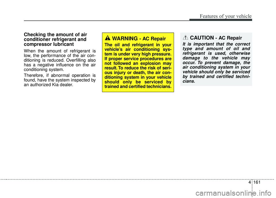KIA SEDONA 2018 Owners Manual 4161
Features of your vehicle
Checking the amount of air
conditioner refrigerant and
compressor lubricant
When the amount of refrigerant is
low, the performance of the air con-
ditioning is reduced. O KIA SEDONA 2018 Owners Manual 4161
Features of your vehicle
Checking the amount of air
conditioner refrigerant and
compressor lubricant
When the amount of refrigerant is
low, the performance of the air con-
ditioning is reduced. O