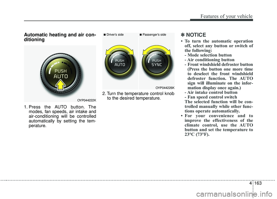 KIA SEDONA 2018 Owners Manual 4163
Features of your vehicle
Automatic heating and air con-
ditioning
1. Press the AUTO button. Themodes, fan speeds, air intake and
air-conditioning will be controlled
automatically by setting the t KIA SEDONA 2018 Owners Manual 4163
Features of your vehicle
Automatic heating and air con-
ditioning
1. Press the AUTO button. Themodes, fan speeds, air intake and
air-conditioning will be controlled
automatically by setting the t
