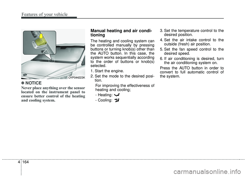 KIA SEDONA 2018 Owners Manual Features of your vehicle
164
4
✽ ✽
NOTICE
Never place anything over the sensor
located on the instrument panel to
ensure better control of the heating
and cooling system.
Manual heating and air co KIA SEDONA 2018 Owners Manual Features of your vehicle
164
4
✽ ✽
NOTICE
Never place anything over the sensor
located on the instrument panel to
ensure better control of the heating
and cooling system.
Manual heating and air co