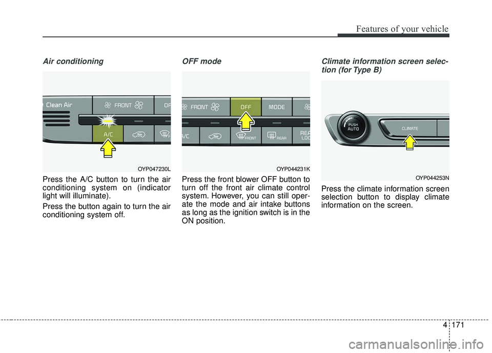 KIA SEDONA 2018 Owners Manual 4171
Features of your vehicle
Air conditioning
Press the A/C button to turn the air
conditioning system on (indicator
light will illuminate).
Press the button again to turn the air
conditioning system KIA SEDONA 2018 Owners Manual 4171
Features of your vehicle
Air conditioning
Press the A/C button to turn the air
conditioning system on (indicator
light will illuminate).
Press the button again to turn the air
conditioning system