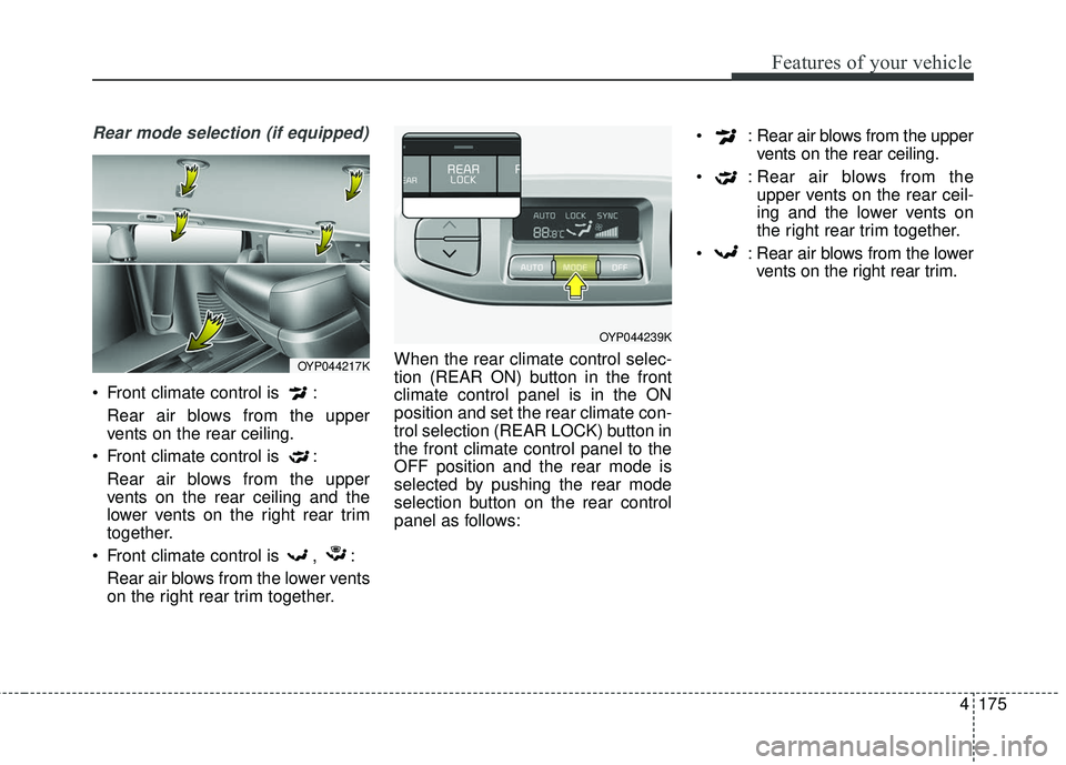 KIA SEDONA 2018 Owners Manual 4175
Features of your vehicle
Rear mode selection (if equipped)
Front climate control is :Rear air blows from the upper
vents on the rear ceiling.
Front climate control is : Rear air blows from th KIA SEDONA 2018 Owners Manual 4175
Features of your vehicle
Rear mode selection (if equipped)
Front climate control is :Rear air blows from the upper
vents on the rear ceiling.
Front climate control is : Rear air blows from th