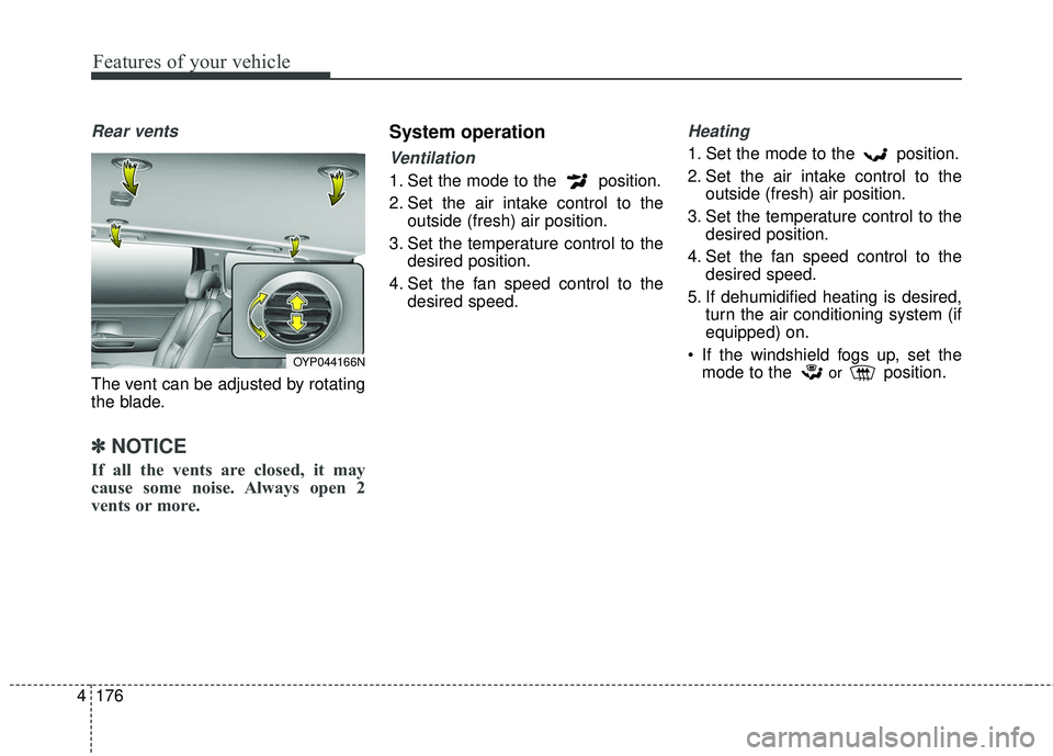 KIA SEDONA 2018 Owners Manual Features of your vehicle
176
4
Rear vents
The vent can be adjusted by rotating
the blade.
✽ ✽
NOTICE
If all the vents are closed, it may
cause some noise. Always open 2
vents or more.
System opera KIA SEDONA 2018 Owners Manual Features of your vehicle
176
4
Rear vents
The vent can be adjusted by rotating
the blade.
✽ ✽
NOTICE
If all the vents are closed, it may
cause some noise. Always open 2
vents or more.
System opera