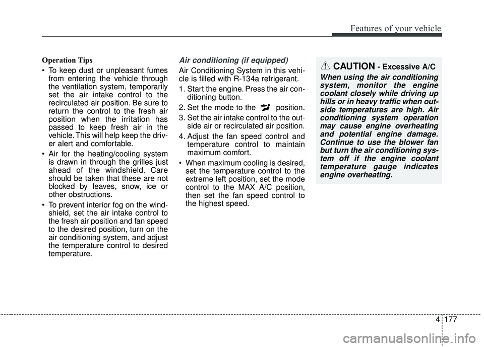 KIA SEDONA 2018 Owners Manual 4177
Features of your vehicle
Operation Tips
To keep dust or unpleasant fumesfrom entering the vehicle through
the ventilation system, temporarily
set the air intake control to the
recirculated air p KIA SEDONA 2018 Owners Manual 4177
Features of your vehicle
Operation Tips
To keep dust or unpleasant fumesfrom entering the vehicle through
the ventilation system, temporarily
set the air intake control to the
recirculated air p
