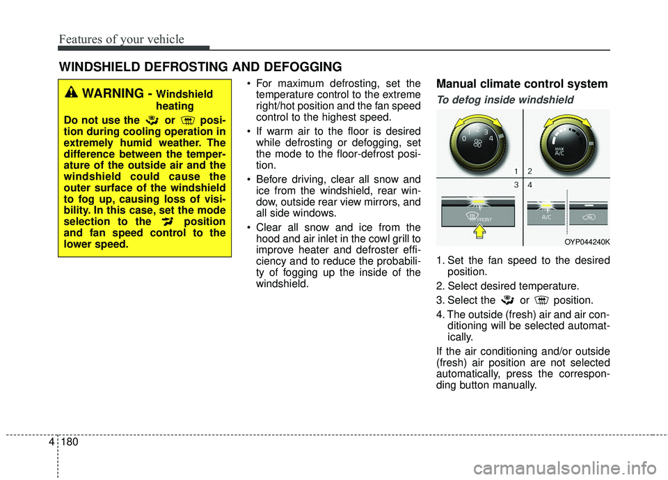 KIA SEDONA 2018 Owners Manual Features of your vehicle
180
4
For maximum defrosting, set the
temperature control to the extreme
right/hot position and the fan speed
control to the highest speed.
If warm air to the floor is desir KIA SEDONA 2018 Owners Manual Features of your vehicle
180
4
For maximum defrosting, set the
temperature control to the extreme
right/hot position and the fan speed
control to the highest speed.
If warm air to the floor is desir