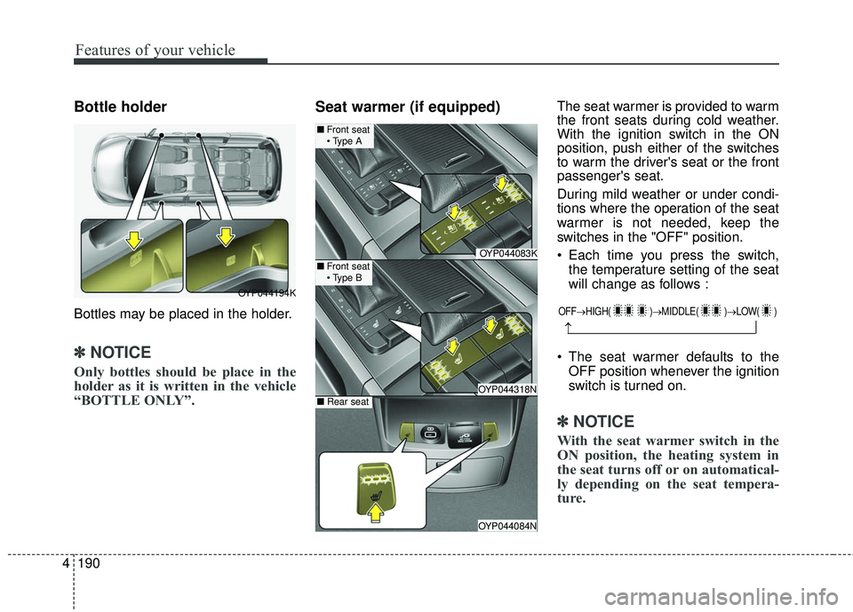 KIA SEDONA 2018 Owners Manual Features of your vehicle
190
4
Bottle holder
Bottles may be placed in the holder.
✽ ✽
NOTICE
Only bottles should be place in the
holder as it is written in the vehicle
“BOTTLE ONLY”.
Seat warm KIA SEDONA 2018 Owners Manual Features of your vehicle
190
4
Bottle holder
Bottles may be placed in the holder.
✽ ✽
NOTICE
Only bottles should be place in the
holder as it is written in the vehicle
“BOTTLE ONLY”.
Seat warm