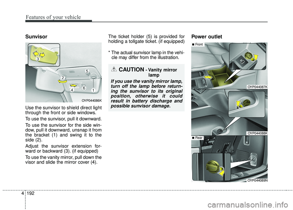 KIA SEDONA 2018 Owners Manual Features of your vehicle
192
4
Sunvisor
Use the sunvisor to shield direct light
through the front or side windows.
To use the sunvisor, pull it downward.
To use the sunvisor for the side win-
dow, pul KIA SEDONA 2018 Owners Manual Features of your vehicle
192
4
Sunvisor
Use the sunvisor to shield direct light
through the front or side windows.
To use the sunvisor, pull it downward.
To use the sunvisor for the side win-
dow, pul