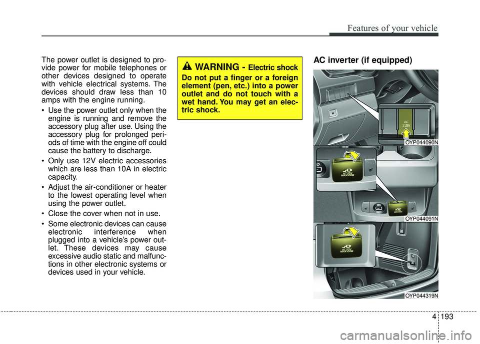 KIA SEDONA 2018 Owners Manual 4193
Features of your vehicle
The power outlet is designed to pro-
vide power for mobile telephones or
other devices designed to operate
with vehicle electrical systems. The
devices should draw less t KIA SEDONA 2018 Owners Manual 4193
Features of your vehicle
The power outlet is designed to pro-
vide power for mobile telephones or
other devices designed to operate
with vehicle electrical systems. The
devices should draw less t