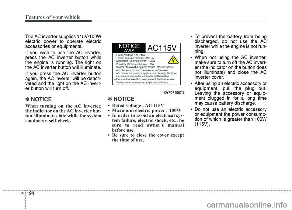 KIA SEDONA 2018 Owners Manual Features of your vehicle
194
4
The AC inverter supplies 115V/100W
electric power to operate electric
accessories or equipments.
If you wish to use the AC inverter,
press the AC inverter button while
t KIA SEDONA 2018 Owners Manual Features of your vehicle
194
4
The AC inverter supplies 115V/100W
electric power to operate electric
accessories or equipments.
If you wish to use the AC inverter,
press the AC inverter button while
t