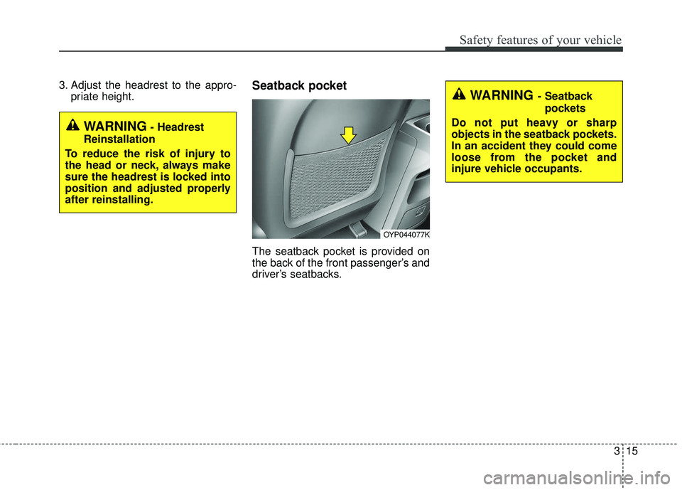 KIA SEDONA 2018 Owners Guide 315
Safety features of your vehicle
3. Adjust the headrest to the appro-priate height.Seatback pocket
The seatback pocket is provided on
the back of the front passenger’s and
driver’s seatbacks.
O