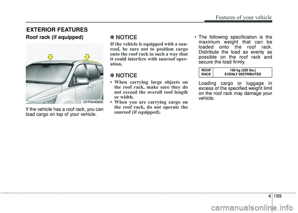 KIA SEDONA 2018  Owners Manual 4199
Features of your vehicle
Roof rack (if equipped)
If the vehicle has a roof rack, you can
load cargo on top of your vehicle.
✽ ✽NOTICE
If the vehicle is equipped with a sun-
roof, be sure not 