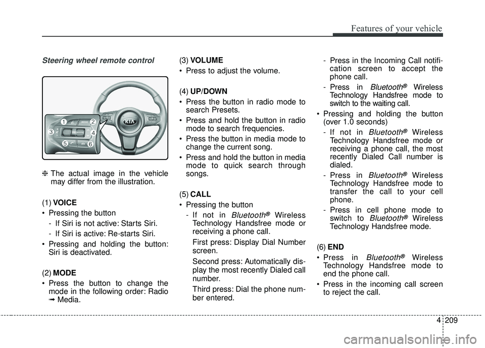 KIA SEDONA 2018  Owners Manual 209
4
Features of your vehicle
Steering wheel remote control
❈
The actual image in the vehicle
may differ from the illustration.
(1) VOICE
 Pressing the button - If Siri is not active: Starts Siri.
