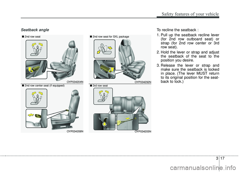 KIA SEDONA 2018 Owners Guide 317
Safety features of your vehicle
Seatback angleTo recline the seatback :
1. Pull up the seatback recline lever(for 2nd row outboard seat) or
strap (for 2nd row center or 3rd
row seat).
2. Hold the 