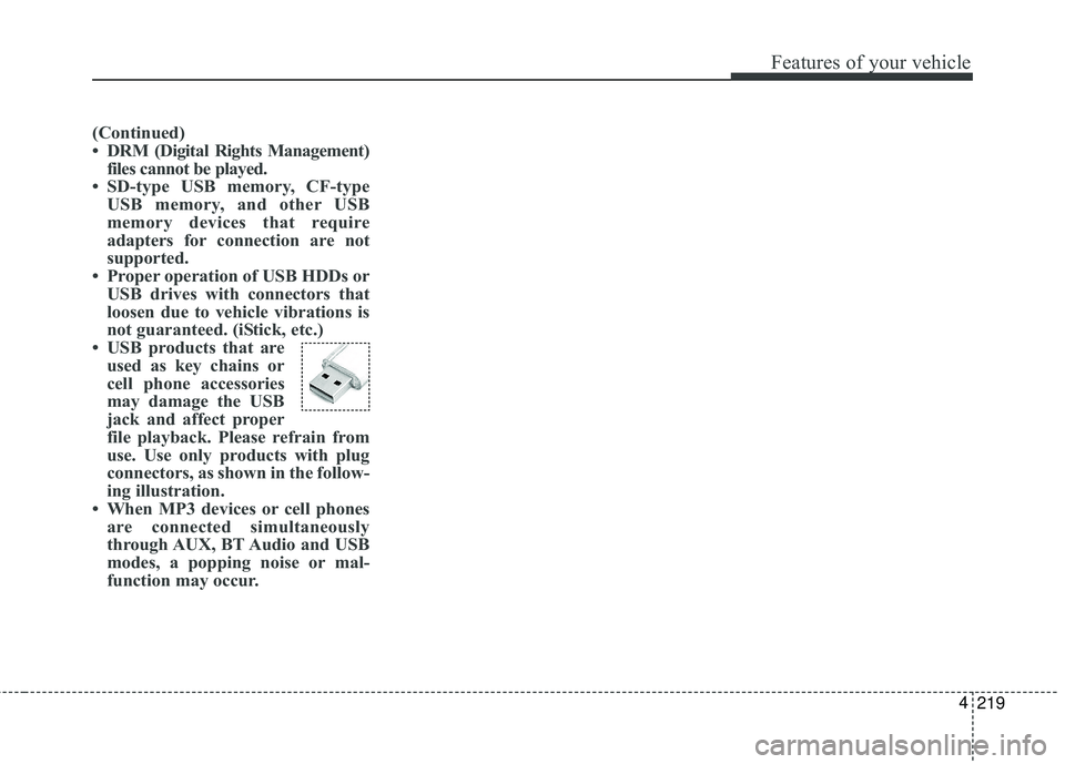 KIA SEDONA 2018 Owners Manual 219
4
Features of your vehicle
(Continued)
• DRM (Digital Rights Management)
files cannot be played.
• SD-type USB memory, CF-type USB memory, and other USB
memory devices that require
adapters fo KIA SEDONA 2018 Owners Manual 219
4
Features of your vehicle
(Continued)
• DRM (Digital Rights Management)
files cannot be played.
• SD-type USB memory, CF-type USB memory, and other USB
memory devices that require
adapters fo