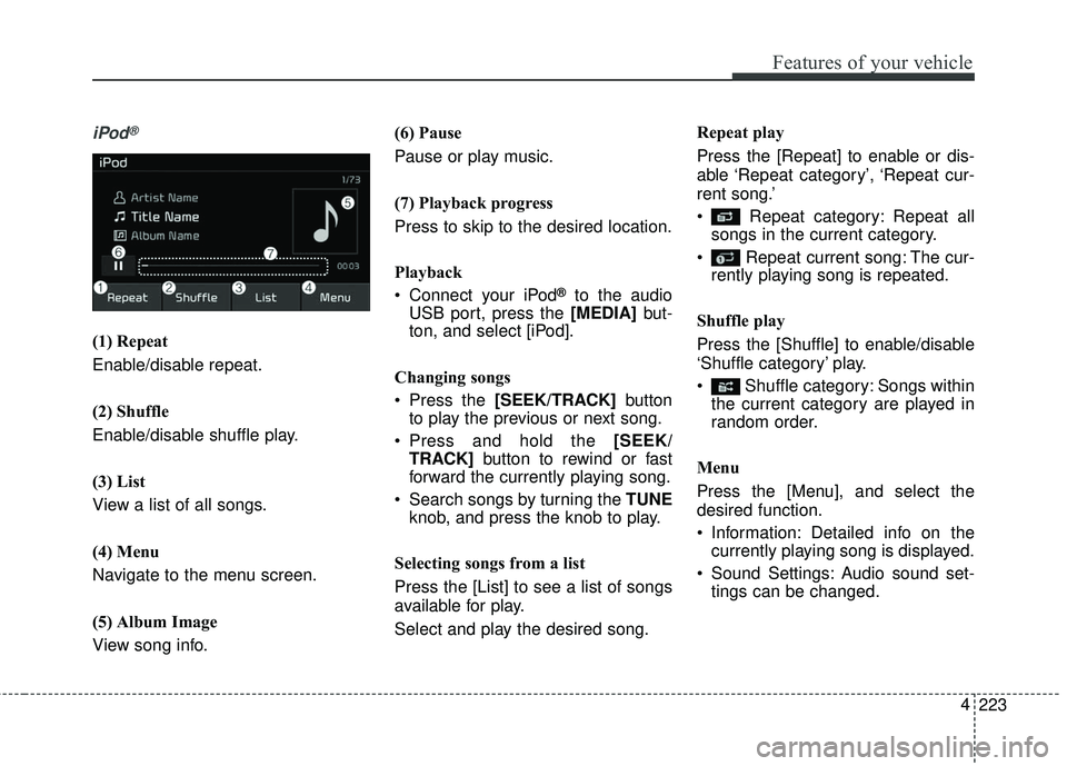 KIA SEDONA 2018 Owners Manual 223
4
Features of your vehicle
iPod®
(1) Repeat
Enable/disable repeat.
(2) Shuffle
Enable/disable shuffle play.
(3) List
View a list of all songs.
(4) Menu
Navigate to the menu screen.
(5) Album Imag KIA SEDONA 2018 Owners Manual 223
4
Features of your vehicle
iPod®
(1) Repeat
Enable/disable repeat.
(2) Shuffle
Enable/disable shuffle play.
(3) List
View a list of all songs.
(4) Menu
Navigate to the menu screen.
(5) Album Imag