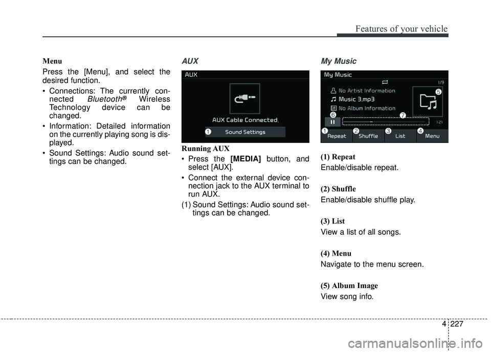 KIA SEDONA 2018  Owners Manual 227
4
Features of your vehicle
Menu
Press the [Menu], and select the
desired function.
 Connections: The currently con-
nected 
Bluetooth®Wireless
Technology device can be
changed.
 Information: Deta