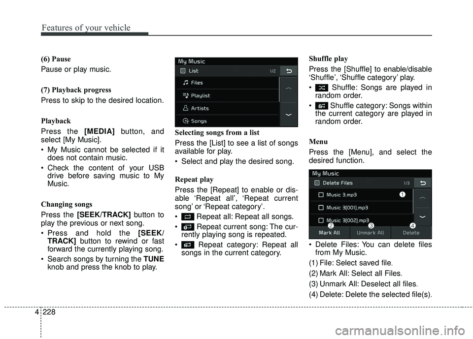 KIA SEDONA 2018  Owners Manual 4 228
Features of your vehicle
(6) Pause
Pause or play music.
(7) Playback progress
Press to skip to the desired location.
Playback
Press the [MEDIA]button, and
select [My Music].
 My Music cannot be 