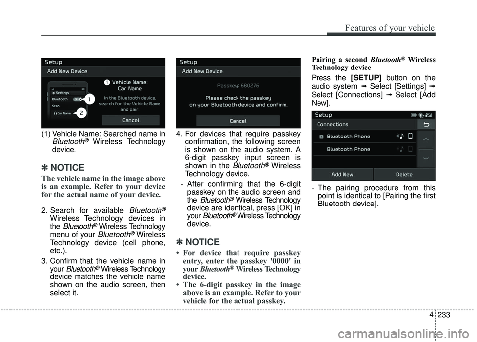 KIA SEDONA 2018 Owners Manual 233
4
Features of your vehicle
(1) Vehicle Name: Searched name in
Bluetooth®Wireless Technology
device
.
✽ ✽ NOTICE
The vehicle name in the image above
is an example. Refer to your device
for the KIA SEDONA 2018 Owners Manual 233
4
Features of your vehicle
(1) Vehicle Name: Searched name in
Bluetooth®Wireless Technology
device
.
✽ ✽ NOTICE
The vehicle name in the image above
is an example. Refer to your device
for the