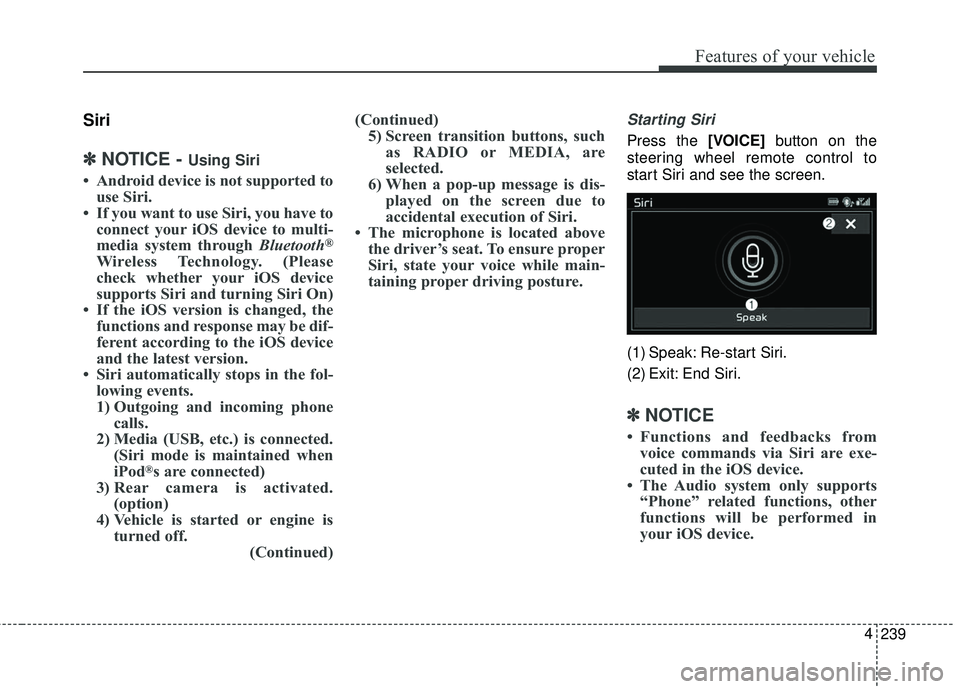 KIA SEDONA 2018  Owners Manual 239
4
Features of your vehicle
Siri
✽ ✽
NOTICE - Using Siri
• Android device is not supported to
use Siri.
• If you want to use Siri, you have to connect your iOS device to multi-
media system