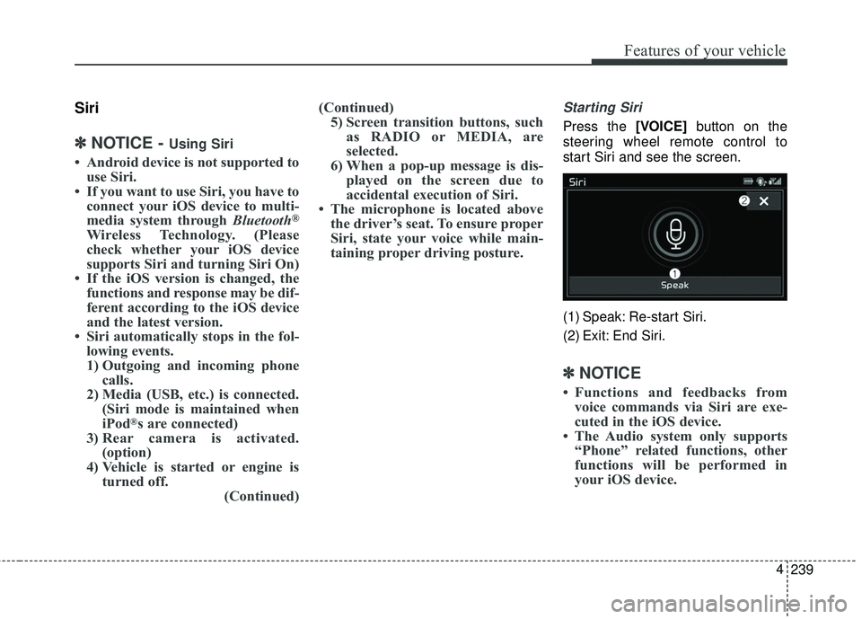 KIA SEDONA 2018  Owners Manual 239
4
Features of your vehicle
Siri
✽ ✽
NOTICE - Using Siri
• Android device is not supported to
use Siri.
• If you want to use Siri, you have to connect your iOS device to multi-
media system