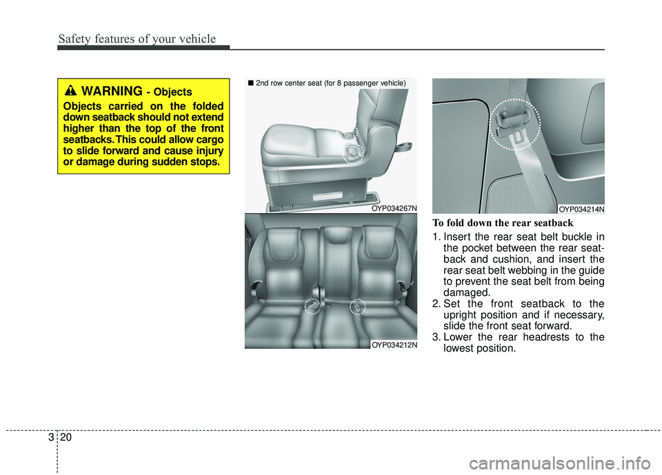 KIA SEDONA 2018  Owners Manual Safety features of your vehicle
20
3
To fold down the rear seatback 
1. Insert the rear seat belt buckle in
the pocket between the rear seat-
back and cushion, and insert the
rear seat belt webbing in