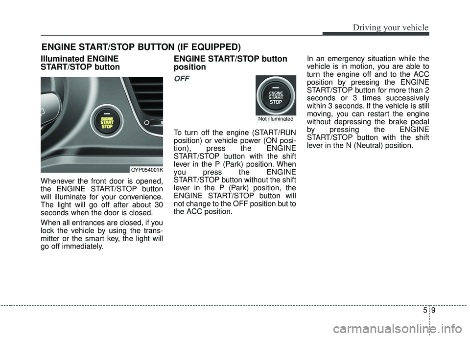KIA SEDONA 2018 Owners Manual 59
Driving your vehicle
Illuminated ENGINE
START/STOP button
Whenever the front door is opened,
the ENGINE START/STOP button
will illuminate for your convenience.
The light will go off after about 30
KIA SEDONA 2018 Owners Manual 59
Driving your vehicle
Illuminated ENGINE
START/STOP button
Whenever the front door is opened,
the ENGINE START/STOP button
will illuminate for your convenience.
The light will go off after about 30