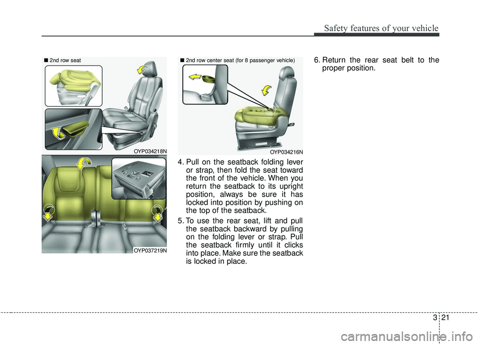 KIA SEDONA 2018 Owners Guide 321
Safety features of your vehicle
4. Pull on the seatback folding leveror strap, then fold the seat toward
the front of the vehicle. When you
return the seatback to its upright
position, always be s