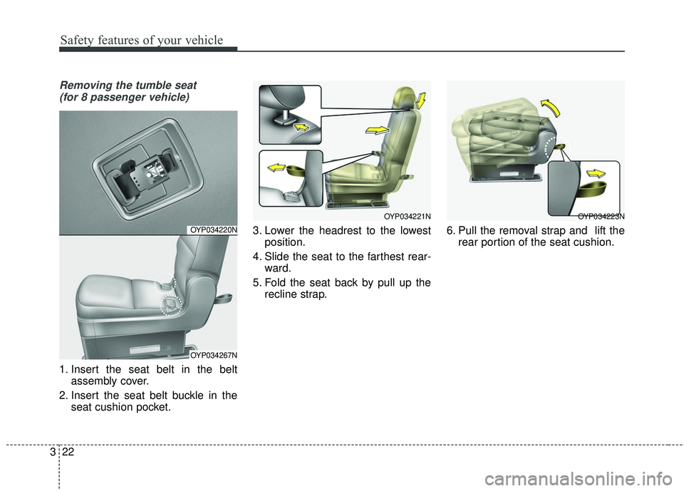 KIA SEDONA 2018  Owners Manual Safety features of your vehicle
22
3
Removing the tumble seat 
(for 8 passenger vehicle)
1. Insert the seat belt in the belt assembly cover.
2. Insert the seat belt buckle in the seat cushion pocket. 