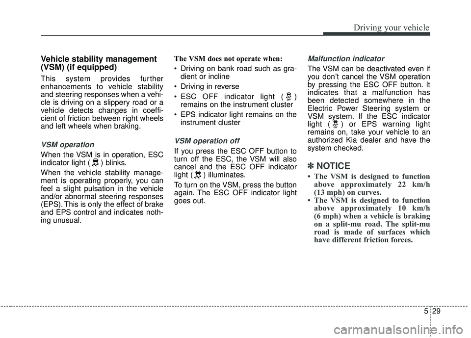 KIA SEDONA 2018 Owners Manual 529
Driving your vehicle
Vehicle stability management
(VSM) (if equipped)
This system provides further
enhancements to vehicle stability
and steering responses when a vehi-
cle is driving on a slipper KIA SEDONA 2018 Owners Manual 529
Driving your vehicle
Vehicle stability management
(VSM) (if equipped)
This system provides further
enhancements to vehicle stability
and steering responses when a vehi-
cle is driving on a slipper