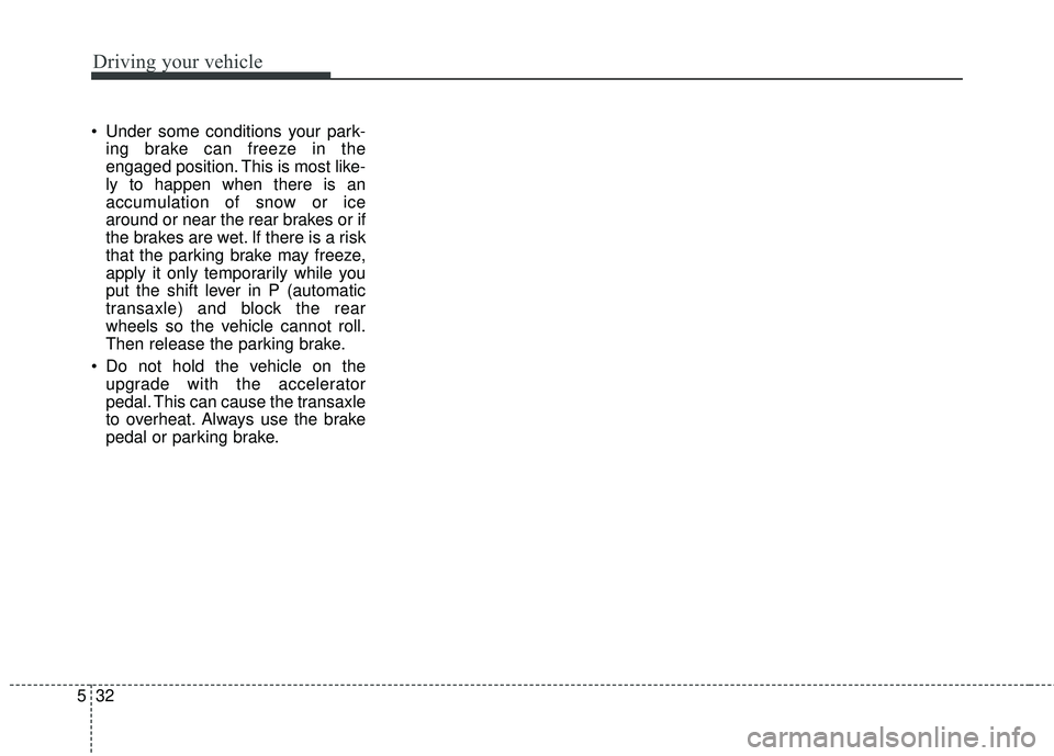 KIA SEDONA 2018 Owners Manual Driving your vehicle
32
5
Under some conditions your park-
ing brake can freeze in the
engaged position. This is most like-
ly to happen when there is an
accumulation of snow or ice
around or near th KIA SEDONA 2018 Owners Manual Driving your vehicle
32
5
Under some conditions your park-
ing brake can freeze in the
engaged position. This is most like-
ly to happen when there is an
accumulation of snow or ice
around or near th