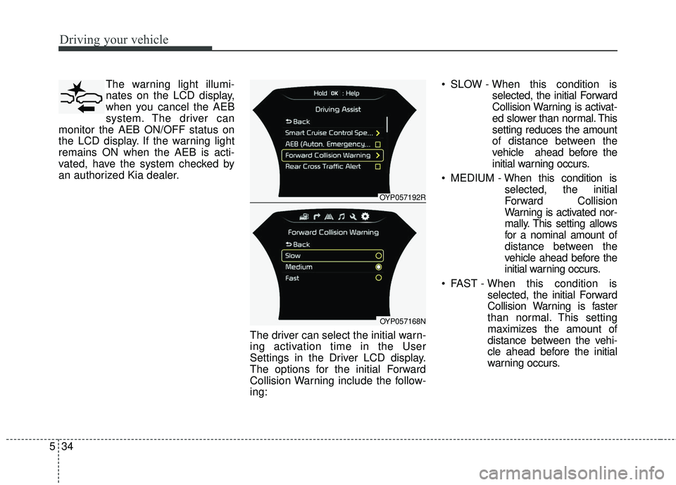 KIA SEDONA 2018 Owners Manual Driving your vehicle
34
5
The warning light illumi-
nates on the LCD display,
when you cancel the AEB
system. The driver can
monitor the AEB ON/OFF status on
the LCD display. If the warning light
rema KIA SEDONA 2018 Owners Manual Driving your vehicle
34
5
The warning light illumi-
nates on the LCD display,
when you cancel the AEB
system. The driver can
monitor the AEB ON/OFF status on
the LCD display. If the warning light
rema