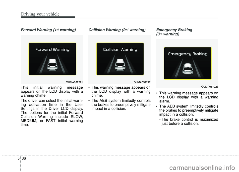 KIA SEDONA 2018 Owners Manual Driving your vehicle
36
5
Forward Warning (1stwarning)
This initial warning message
appears on the LCD display with a
warning chime.
The driver can select the initial warn-
ing activation time in the KIA SEDONA 2018 Owners Manual Driving your vehicle
36
5
Forward Warning (1stwarning)
This initial warning message
appears on the LCD display with a
warning chime.
The driver can select the initial warn-
ing activation time in the