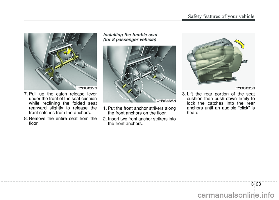 KIA SEDONA 2018 Owners Guide 323
Safety features of your vehicle
7. Pull up the catch release leverunder the front of the seat cushion
while reclining the folded seat
rearward slightly to release the
front catches from the anchor