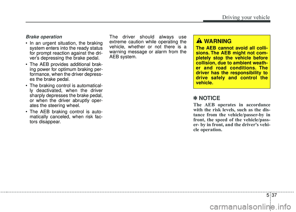 KIA SEDONA 2018 Owners Manual 537
Driving your vehicle
Brake operation
In an urgent situation, the brakingsystem enters into the ready status
for prompt reaction against the dri-
ver’s depressing the brake pedal.
The AEB provi KIA SEDONA 2018 Owners Manual 537
Driving your vehicle
Brake operation
In an urgent situation, the brakingsystem enters into the ready status
for prompt reaction against the dri-
ver’s depressing the brake pedal.
The AEB provi