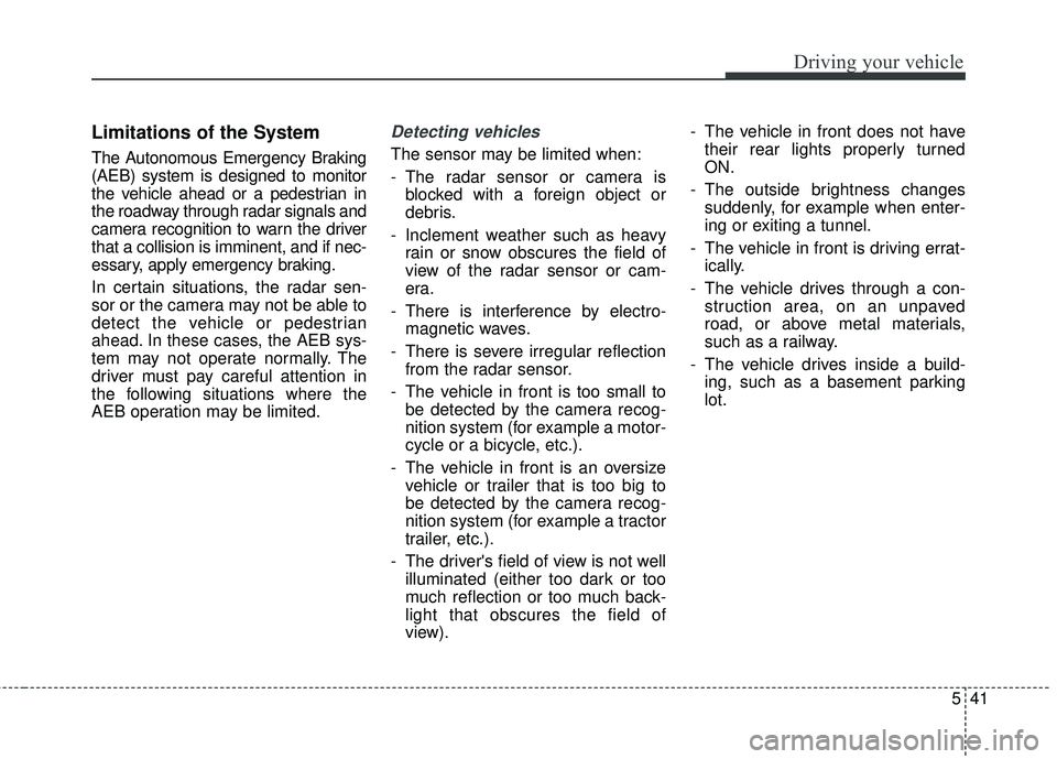 KIA SEDONA 2018 Owners Manual 541
Driving your vehicle
Limitations of the System
The Autonomous Emergency Braking
(AEB) system is designed to monitor
the vehicle ahead or a pedestrian in
the roadway through radar signals and
camer KIA SEDONA 2018 Owners Manual 541
Driving your vehicle
Limitations of the System
The Autonomous Emergency Braking
(AEB) system is designed to monitor
the vehicle ahead or a pedestrian in
the roadway through radar signals and
camer