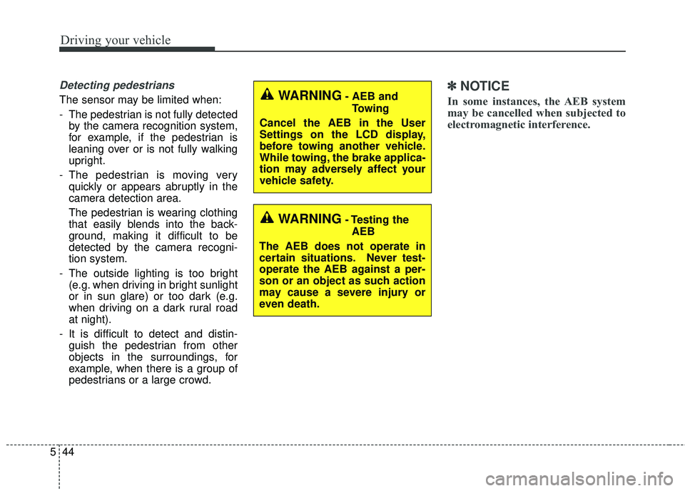 KIA SEDONA 2018 Owners Manual Driving your vehicle
44
5
Detecting pedestrians
The sensor may be limited when:
- The pedestrian is not fully detected
by the camera recognition system,
for example, if the pedestrian is
leaning over KIA SEDONA 2018 Owners Manual Driving your vehicle
44
5
Detecting pedestrians
The sensor may be limited when:
- The pedestrian is not fully detected
by the camera recognition system,
for example, if the pedestrian is
leaning over