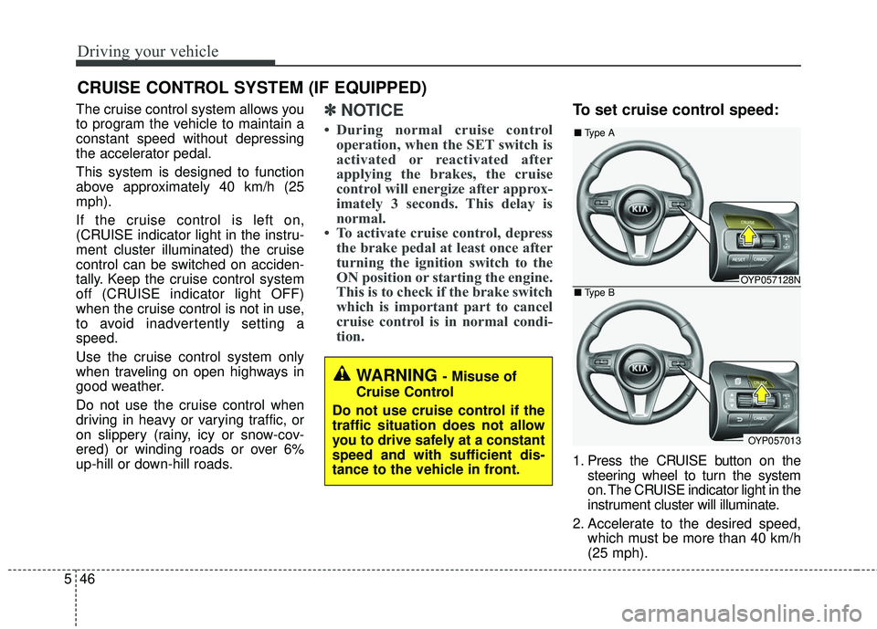 KIA SEDONA 2018 Owners Manual Driving your vehicle
46
5
The cruise control system allows you
to program the vehicle to maintain a
constant speed without depressing
the accelerator pedal.
This system is designed to function
above a KIA SEDONA 2018 Owners Manual Driving your vehicle
46
5
The cruise control system allows you
to program the vehicle to maintain a
constant speed without depressing
the accelerator pedal.
This system is designed to function
above a