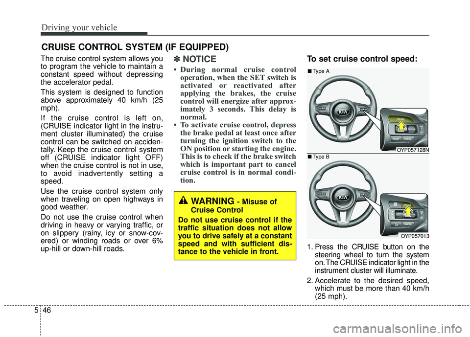KIA SEDONA 2018  Owners Manual Driving your vehicle
46
5
The cruise control system allows you
to program the vehicle to maintain a
constant speed without depressing
the accelerator pedal.
This system is designed to function
above a