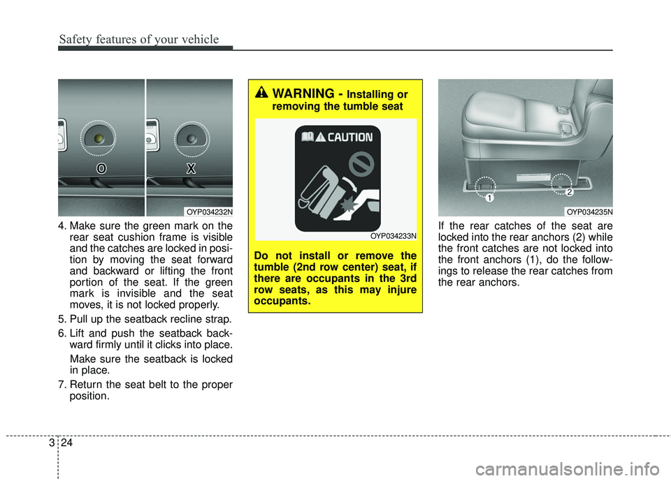 KIA SEDONA 2018  Owners Manual Safety features of your vehicle
24
3
4. Make sure the green mark on the
rear seat cushion frame is visible
and the catches are locked in posi-
tion by moving the seat forward
and backward or lifting t