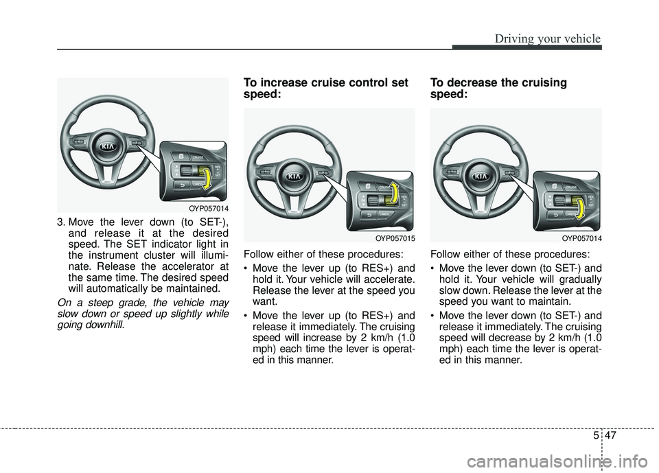 KIA SEDONA 2018 Owners Manual 547
Driving your vehicle
3. Move the lever down (to SET-),and release it at the desired
speed. The SET indicator light in
the instrument cluster will illumi-
nate. Release the accelerator at
the same KIA SEDONA 2018 Owners Manual 547
Driving your vehicle
3. Move the lever down (to SET-),and release it at the desired
speed. The SET indicator light in
the instrument cluster will illumi-
nate. Release the accelerator at
the same