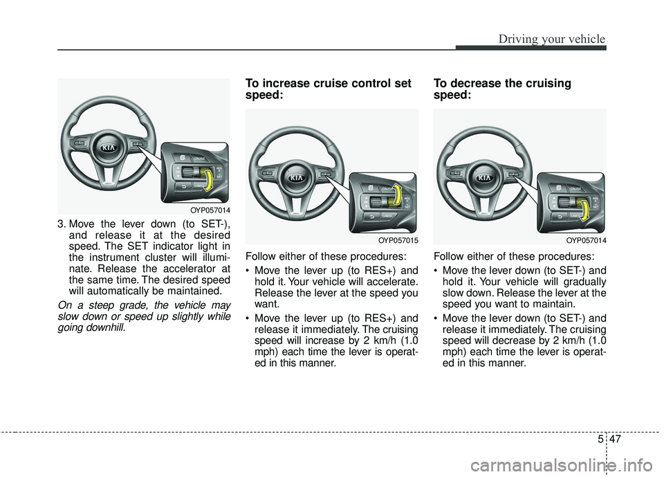 KIA SEDONA 2018  Owners Manual 547
Driving your vehicle
3. Move the lever down (to SET-),and release it at the desired
speed. The SET indicator light in
the instrument cluster will illumi-
nate. Release the accelerator at
the same 