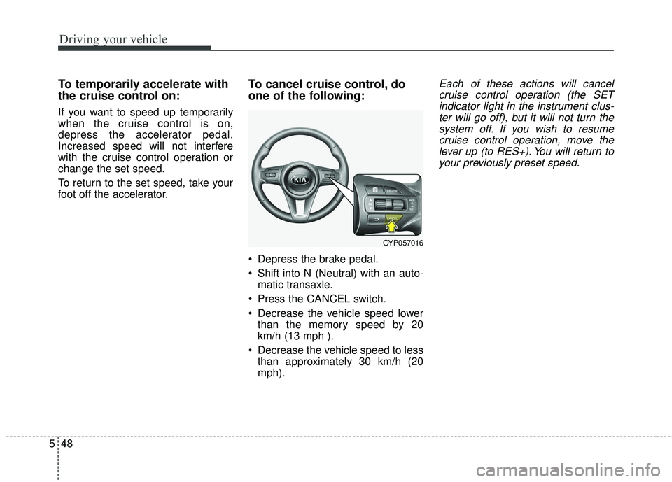 KIA SEDONA 2018 Owners Manual Driving your vehicle
48
5
To temporarily accelerate with
the cruise control on:
If you want to speed up temporarily
when the cruise control is on,
depress the accelerator pedal.
Increased speed will n KIA SEDONA 2018 Owners Manual Driving your vehicle
48
5
To temporarily accelerate with
the cruise control on:
If you want to speed up temporarily
when the cruise control is on,
depress the accelerator pedal.
Increased speed will n