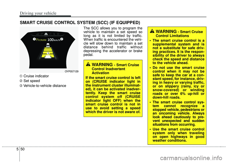 KIA SEDONA 2018  Owners Manual Driving your vehicle
50
5
SMART CRUISE CONTROL SYSTEM (SCC) (IF EQUIPPED)
➀ Cruise indicator
➁ Set speed
➂ Vehicle-to-vehicle distance The SCC allows you to program the
vehicle to maintain a set