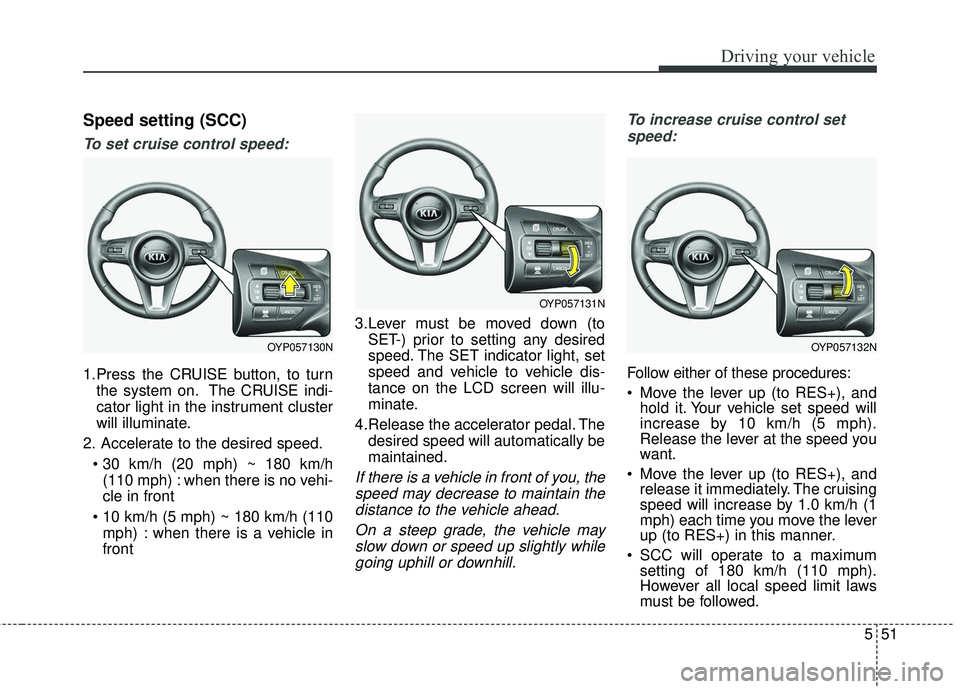 KIA SEDONA 2018 Owners Manual 551
Driving your vehicle
Speed setting (SCC)
To set cruise control speed:
1.Press the CRUISE button, to turnthe system on. The CRUISE indi-
cator light in the instrument cluster
will illuminate.
2. Ac KIA SEDONA 2018 Owners Manual 551
Driving your vehicle
Speed setting (SCC)
To set cruise control speed:
1.Press the CRUISE button, to turnthe system on. The CRUISE indi-
cator light in the instrument cluster
will illuminate.
2. Ac