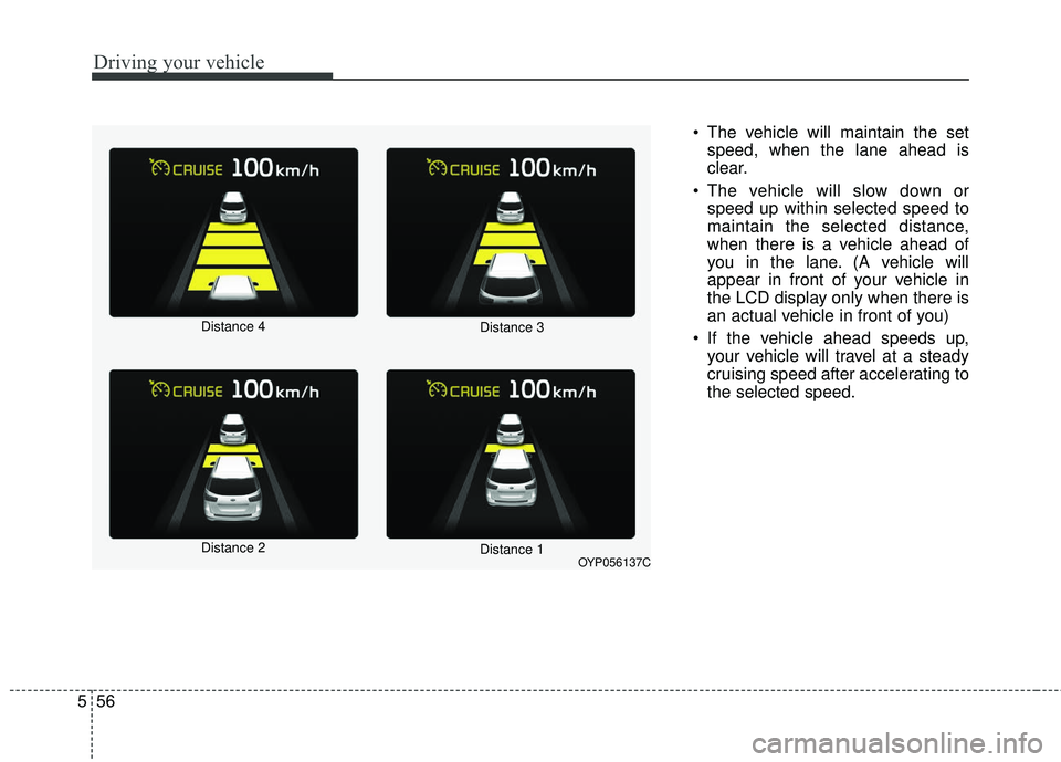 KIA SEDONA 2018 Owners Manual Driving your vehicle
56
5
The vehicle will maintain the set
speed, when the lane ahead is
clear.
The vehicle will slow down or speed up within selected speed to
maintain the selected distance,
when KIA SEDONA 2018 Owners Manual Driving your vehicle
56
5
The vehicle will maintain the set
speed, when the lane ahead is
clear.
The vehicle will slow down or speed up within selected speed to
maintain the selected distance,
when