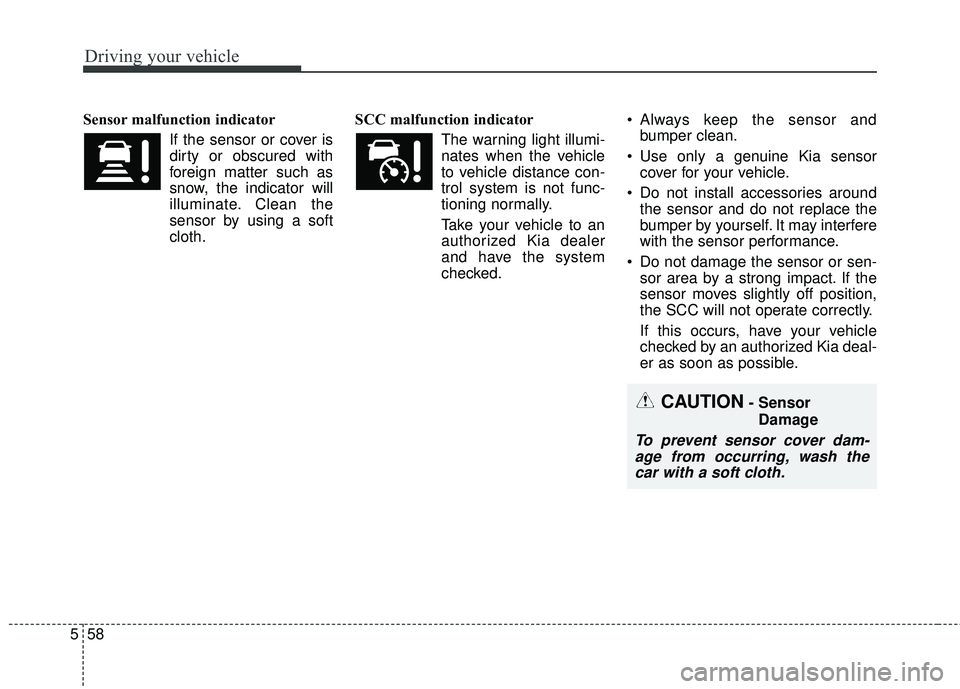 KIA SEDONA 2018 Owners Manual Driving your vehicle
58
5
Sensor malfunction indicator
If the sensor or cover is
dirty or obscured with
foreign matter such as
snow, the indicator will
illuminate. Clean the
sensor by using a soft
clo KIA SEDONA 2018 Owners Manual Driving your vehicle
58
5
Sensor malfunction indicator
If the sensor or cover is
dirty or obscured with
foreign matter such as
snow, the indicator will
illuminate. Clean the
sensor by using a soft
clo
