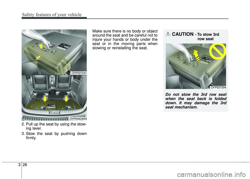 KIA SEDONA 2018 Service Manual Safety features of your vehicle
26
3
2. Pull up the seat by using the stow-
ing lever.
3. Stow the seat by pushing down firmly. Make sure there is no body or object
around the seat and be careful not KIA SEDONA 2018 Service Manual Safety features of your vehicle
26
3
2. Pull up the seat by using the stow-
ing lever.
3. Stow the seat by pushing down firmly. Make sure there is no body or object
around the seat and be careful not