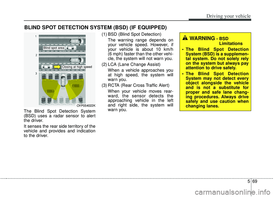 KIA SEDONA 2018 Owners Manual 569
Driving your vehicle
The Blind Spot Detection System
(BSD) uses a radar sensor to alert
the driver.
It senses the rear side territory of the
vehicle and provides and indication
to the driver.(1) B KIA SEDONA 2018 Owners Manual 569
Driving your vehicle
The Blind Spot Detection System
(BSD) uses a radar sensor to alert
the driver.
It senses the rear side territory of the
vehicle and provides and indication
to the driver.(1) B