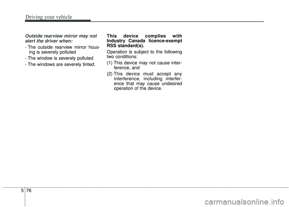KIA SEDONA 2018 Owners Manual Driving your vehicle
76
5
Outside rearview mirror may not
alert the driver when:
- The outside rearview mirror hous- ing is severely polluted
- The window is severely polluted
- The windows are severe KIA SEDONA 2018 Owners Manual Driving your vehicle
76
5
Outside rearview mirror may not
alert the driver when:
- The outside rearview mirror hous- ing is severely polluted
- The window is severely polluted
- The windows are severe
