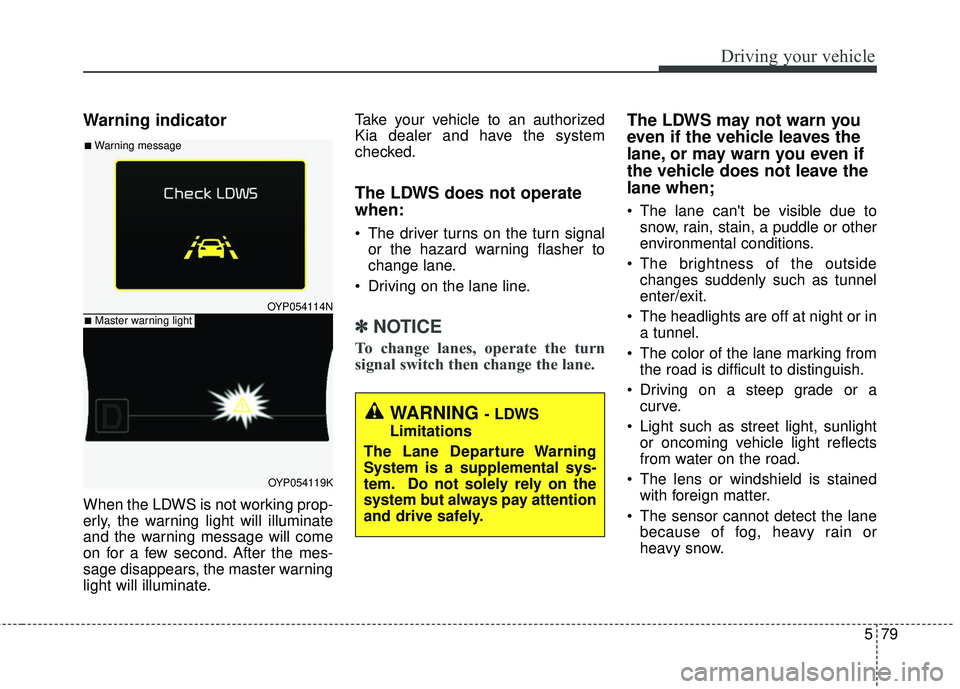 KIA SEDONA 2018 Owners Manual 579
Driving your vehicle
Warning indicator
When the LDWS is not working prop-
erly, the warning light will illuminate
and the warning message will come
on for a few second. After the mes-
sage disapp KIA SEDONA 2018 Owners Manual 579
Driving your vehicle
Warning indicator
When the LDWS is not working prop-
erly, the warning light will illuminate
and the warning message will come
on for a few second. After the mes-
sage disapp